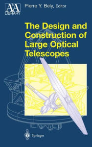 Title: The Design and Construction of Large Optical Telescopes / Edition 1, Author: Pierre Bely