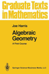Title: Algebraic Geometry: A First Course / Edition 1, Author: Joe Harris