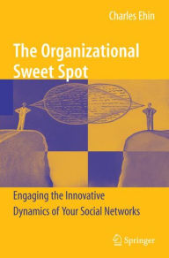 Title: The Organizational Sweet Spot: Engaging the Innovative Dynamics of Your Social Networks / Edition 1, Author: Charles Ehin