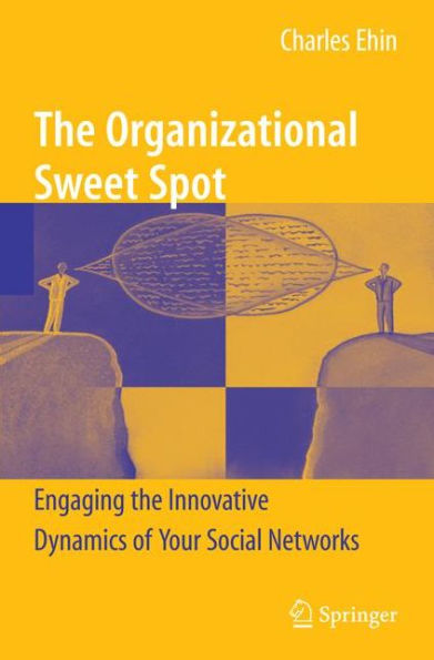 The Organizational Sweet Spot: Engaging the Innovative Dynamics of Your Social Networks / Edition 1