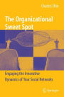 The Organizational Sweet Spot: Engaging the Innovative Dynamics of Your Social Networks / Edition 1