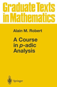 Title: A Course in p-adic Analysis / Edition 1, Author: Alain M. Robert