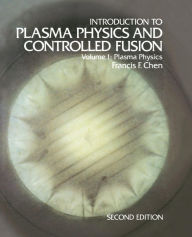 Title: Introduction to Plasma Physics and Controlled Fusion: Volume 1: Plasma Physics / Edition 2, Author: Francis F. Chen
