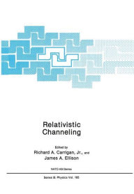 Title: Relativistic Channeling / Edition 1, Author: Richard A. Carrigan Jr.