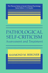 Title: Pathological Self-Criticism: Assessment and Treatment / Edition 1, Author: Raymond M. Bergner
