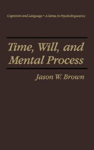 Title: Time, Will, and Mental Process / Edition 1, Author: Jason W. Brown