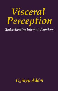 Title: Visceral Perception: Understanding Internal Cognition / Edition 1, Author: Gyorgy ïdïm