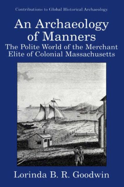 An Archaeology of Manners: The Polite World of the Merchant Elite of Colonial Massachusetts / Edition 1