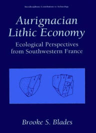 Title: Aurignacian Lithic Economy: Ecological Perspectives from Southwestern France, Author: Brooke S. Blades