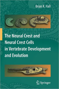 Title: The Neural Crest and Neural Crest Cells in Vertebrate Development and Evolution / Edition 2, Author: Brian K. Hall