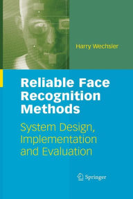 Title: Reliable Face Recognition Methods: System Design, Implementation and Evaluation / Edition 1, Author: Harry Wechsler