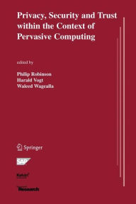 Title: Privacy, Security and Trust within the Context of Pervasive Computing / Edition 1, Author: Philip Robinson