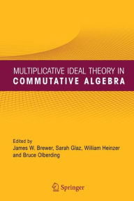 Title: Multiplicative Ideal Theory in Commutative Algebra: A Tribute to the Work of Robert Gilmer / Edition 1, Author: James W. Brewer