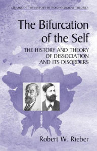 Title: The Bifurcation of the Self: The History and Theory of Dissociation and Its Disorders / Edition 1, Author: Robert W. Rieber