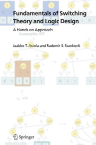 Title: Fundamentals of Switching Theory and Logic Design: A Hands on Approach / Edition 1, Author: Jaakko Astola