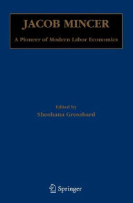 Title: Jacob Mincer: A Pioneer of Modern Labor Economics / Edition 1, Author: Shoshana Grossbard