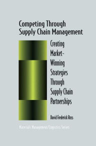 Title: Competing Through Supply Chain Management: Creating Market-Winning Strategies Through Supply Chain Partnerships / Edition 1, Author: David F. Ross