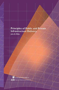 Title: Principles of Public and Private Infrastructure Delivery / Edition 1, Author: John B. Miller