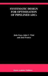 Title: Systematic Design for Optimisation of Pipelined ADCs / Edition 1, Author: Joïo Goes