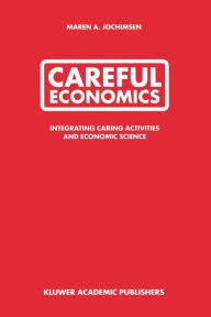 Title: Careful Economics: Integrating Caring Activities and Economic Science / Edition 1, Author: Maren A. Jochimsen