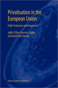 Title: Privatisation in the European Union: Public Enterprises and Integration, Author: Judith Clifton