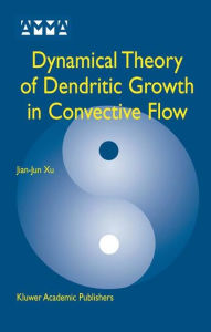 Title: Dynamical Theory of Dendritic Growth in Convective Flow / Edition 2, Author: Jian-Jun Xu