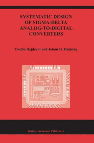 Title: Systematic Design of Sigma-Delta Analog-to-Digital Converters / Edition 1, Author: Ovidiu Bajdechi