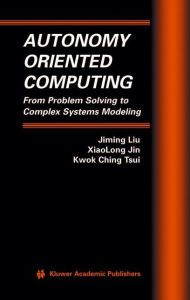 Title: Autonomy Oriented Computing: From Problem Solving to Complex Systems Modeling / Edition 1, Author: Jiming Liu