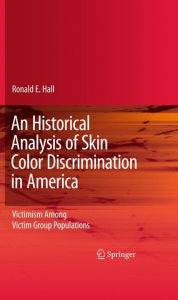 Title: An Historical Analysis of Skin Color Discrimination in America: Victimism Among Victim Group Populations / Edition 1, Author: Ronald E. Hall