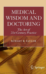 Title: Medical Wisdom and Doctoring: The Art of 21st Century Practice / Edition 1, Author: Robert Taylor