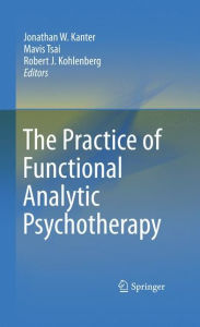 Title: The Practice of Functional Analytic Psychotherapy / Edition 1, Author: Jonathan W. Kanter