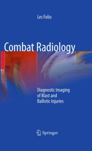 Title: Combat Radiology: Diagnostic Imaging of Blast and Ballistic Injuries, Author: Les R. Folio