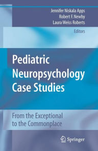 Title: Pediatric Neuropsychology Case Studies: From the Exceptional to the Commonplace / Edition 1, Author: Jennifer Niskala Apps