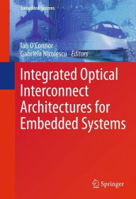 Title: Integrated Optical Interconnect Architectures for Embedded Systems / Edition 1, Author: Ian O'Connor