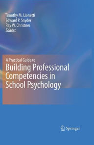 Title: A Practical Guide to Building Professional Competencies in School Psychology / Edition 1, Author: Timothy M. Lionetti