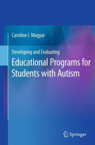 Title: Developing and Evaluating Educational Programs for Students with Autism / Edition 1, Author: Caroline I. Magyar