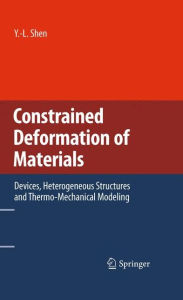Title: Constrained Deformation of Materials: Devices, Heterogeneous Structures and Thermo-Mechanical Modeling / Edition 1, Author: Y.-L. Shen