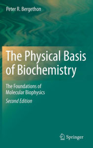 Title: The Physical Basis of Biochemistry: The Foundations of Molecular Biophysics / Edition 2, Author: Peter R. Bergethon