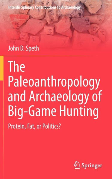 The Paleoanthropology and Archaeology of Big-Game Hunting: Protein, Fat, or Politics?