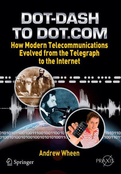 Dot-Dash to Dot.Com: How Modern Telecommunications Evolved from the Telegraph to the Internet / Edition 1