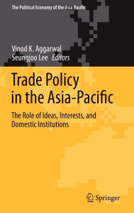 Title: Trade Policy in the Asia-Pacific: The Role of Ideas, Interests, and Domestic Institutions / Edition 1, Author: Vinod K. Aggarwal