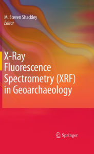 Title: X-Ray Fluorescence Spectrometry (XRF) in Geoarchaeology, Author: M. Steven Shackley