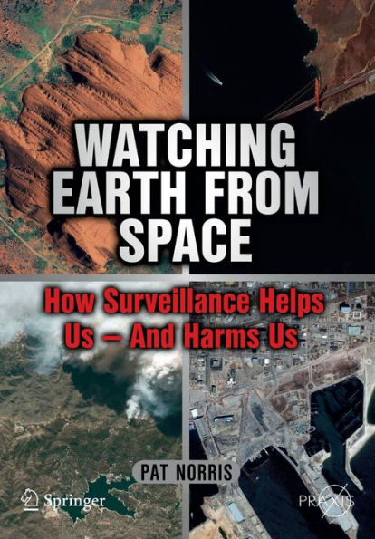 Watching Earth from Space: How Surveillance Helps Us -- and Harms Us / Edition 1