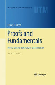 Title: Proofs and Fundamentals: A First Course in Abstract Mathematics / Edition 2, Author: Ethan D. Bloch