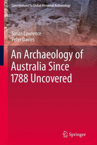 Title: An Archaeology of Australia Since 1788 / Edition 1, Author: Susan Lawrence