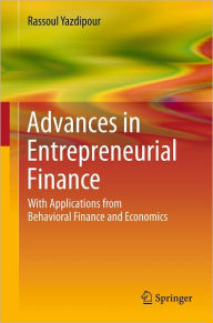 Title: Advances in Entrepreneurial Finance: With Applications from Behavioral Finance and Economics / Edition 1, Author: Rassoul Yazdipour