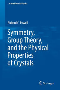 Title: Symmetry, Group Theory, and the Physical Properties of Crystals / Edition 1, Author: Richard C Powell