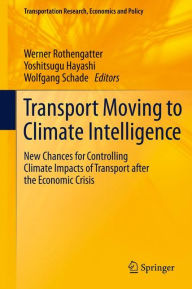 Title: Transport Moving to Climate Intelligence: New Chances for Controlling Climate Impacts of Transport after the Economic Crisis / Edition 1, Author: Werner Rothengatter