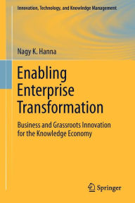 Title: Enabling Enterprise Transformation: Business and Grassroots Innovation for the Knowledge Economy / Edition 1, Author: Nagy K. Hanna
