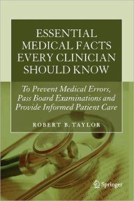 Title: Essential Medical Facts Every Clinician Should Know: To Prevent Medical Errors, Pass Board Examinations and Provide Informed Patient Care / Edition 1, Author: Robert B. Taylor